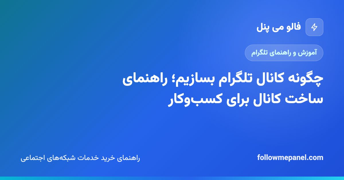 چگونه کانال تلگرام بسازیم؛ راهنمای ساخت کانال برای کسب‌وکار