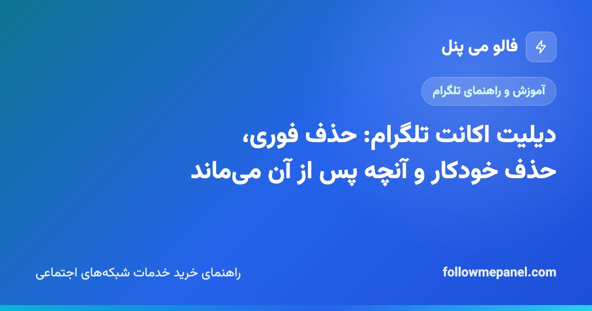 دیلیت اکانت تلگرام: حذف فوری، حذف خودکار و آنچه پس از آن می‌ماند