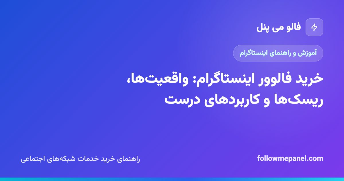 خرید فالوور اینستاگرام: واقعیت‌ها، ریسک‌ها و کاربردهای درست
