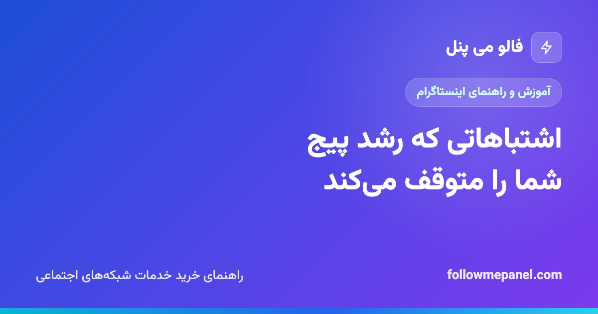 اشتباهاتی که رشد پیج شما را متوقف می‌کند