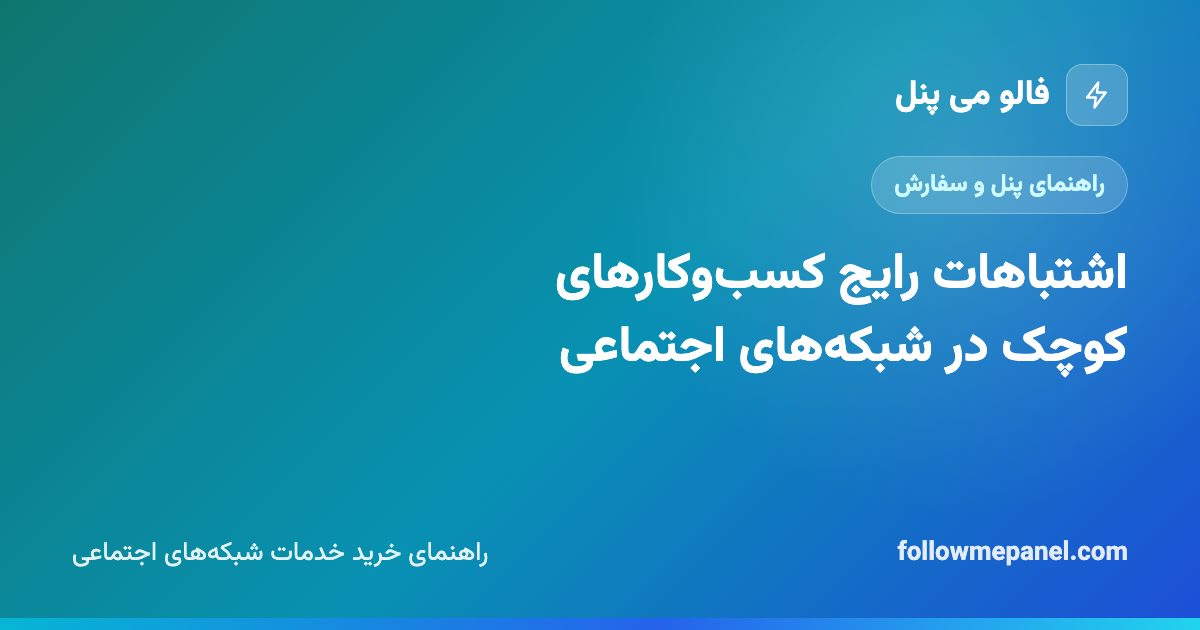 اشتباهات رایج کسب‌وکارهای کوچک در شبکه‌های اجتماعی