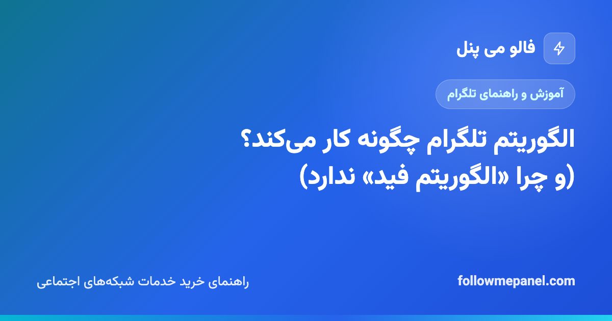 الگوریتم تلگرام چگونه کار می‌کند؟ (و چرا «الگوریتم فید» ندارد)