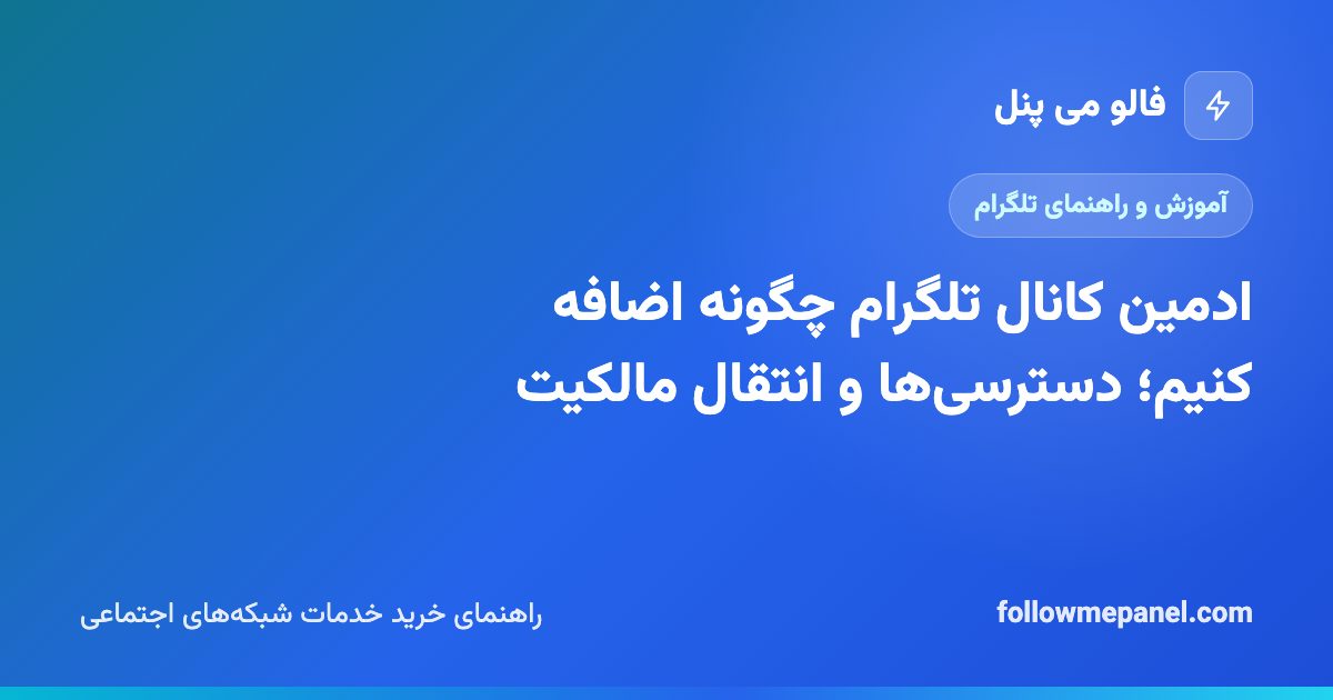 ادمین کانال تلگرام چگونه اضافه کنیم؛ دسترسی‌ها و انتقال مالکیت