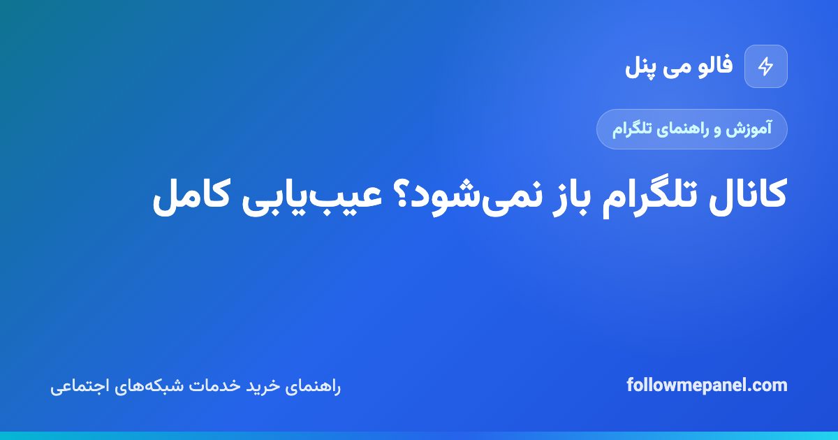 کانال تلگرام باز نمی‌شود؟ عیب‌یابی کامل