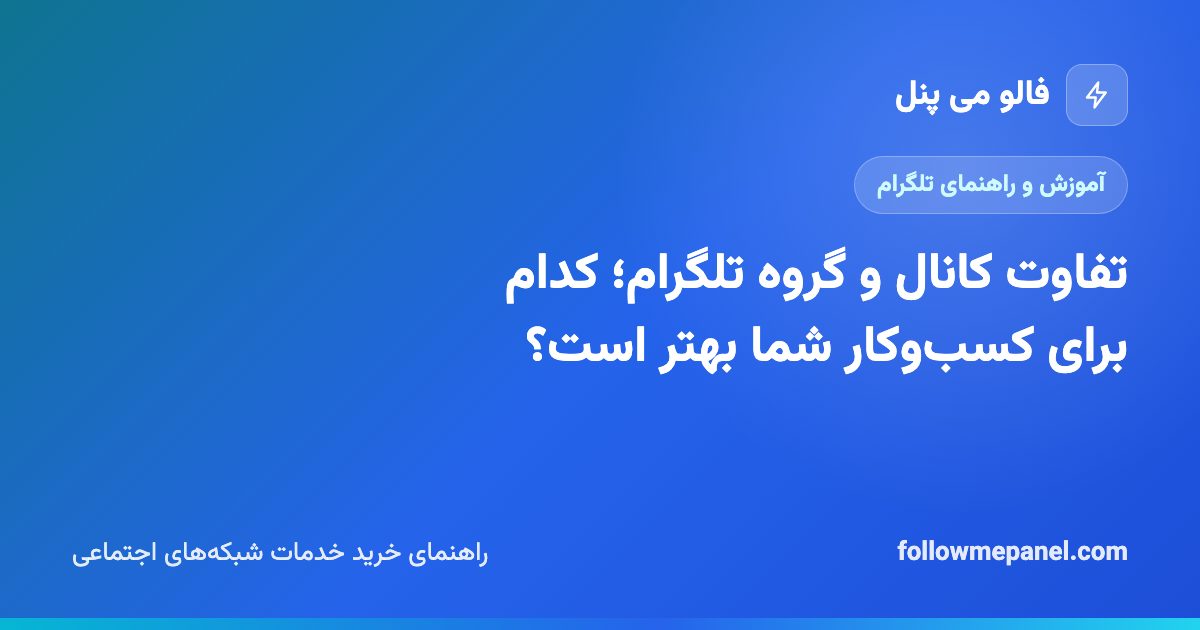 تفاوت کانال و گروه تلگرام؛ کدام برای کسب‌وکار شما بهتر است؟