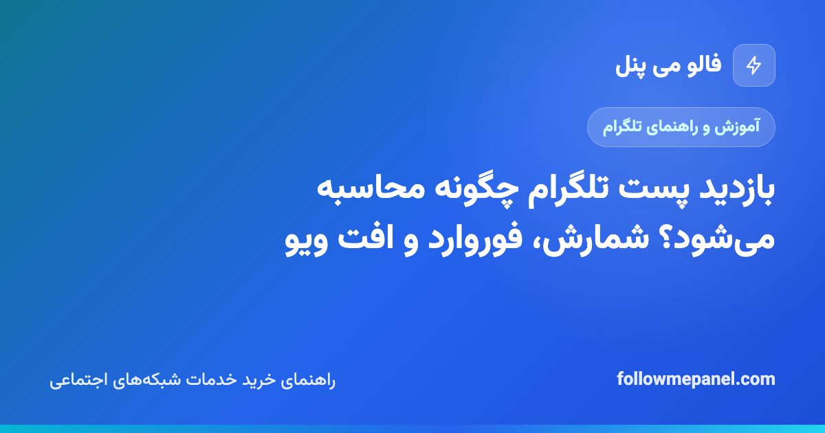 بازدید پست تلگرام چگونه محاسبه می‌شود؟ شمارش، فوروارد و افت ویو